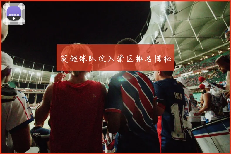 英超球队攻入禁区排名揭秘