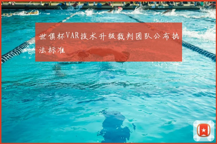 世俱杯VAR技术升级裁判团队公布执法标准