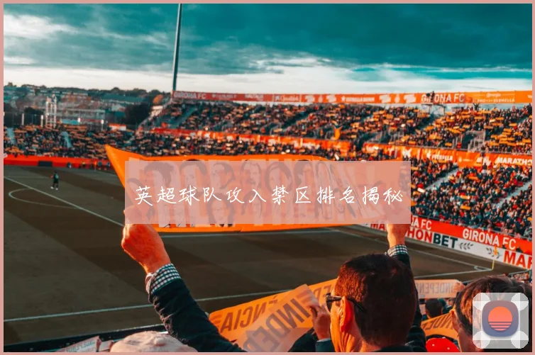 英超球队攻入禁区排名揭秘