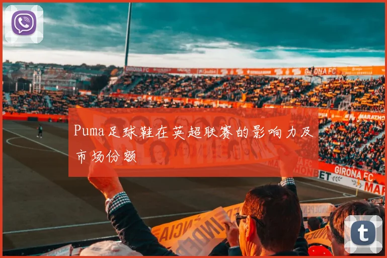 Puma足球鞋在英超联赛的影响力及市场份额