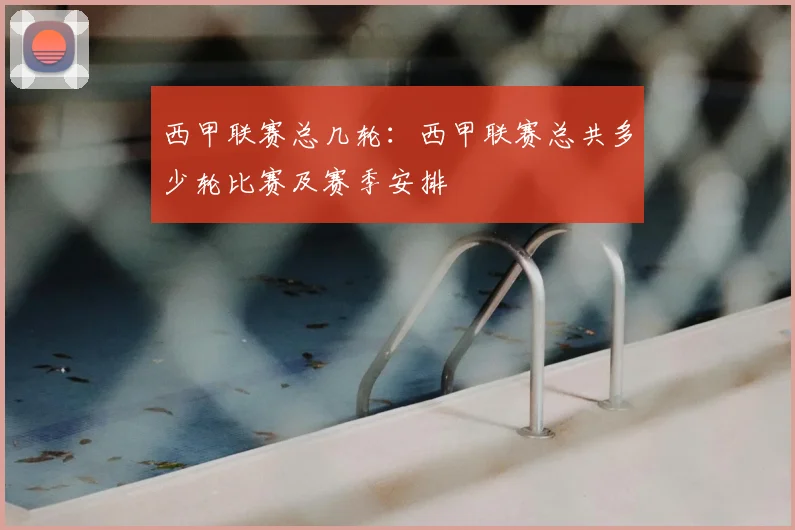 西甲联赛总几轮：西甲联赛总共多少轮比赛及赛季安排