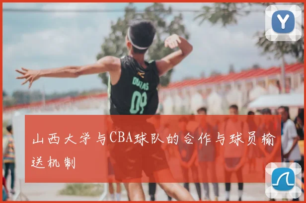 山西大学与CBA球队的合作与球员输送机制