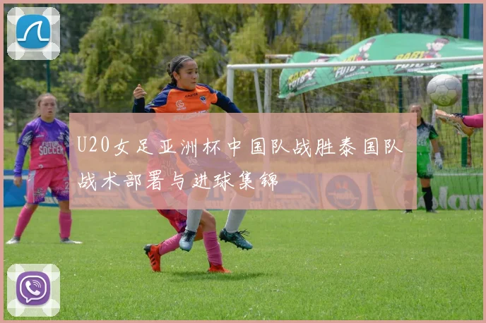 U20女足亚洲杯中国队战胜泰国队 战术部署与进球集锦